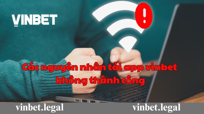 Kiểm tra các nguyên nhân tải app Vinbet không thành công